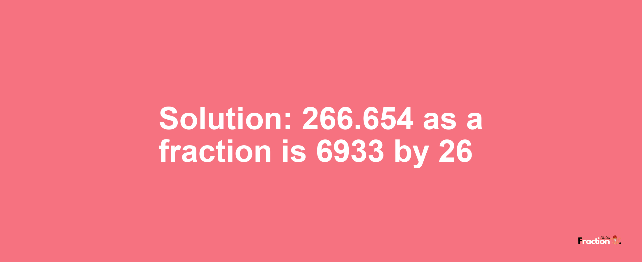 Solution:266.654 as a fraction is 6933/26